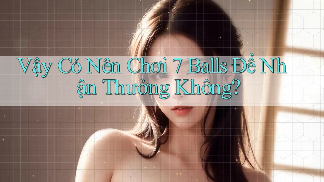 Vậy Có Nên Chơi 7 Balls Để Nhận Thưởng Không?