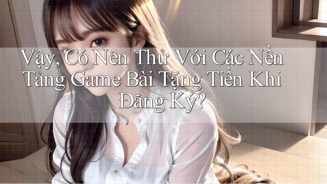 Vậy, Có Nên Thử Với Các Nền Tảng Game Bài Tặng Tiền Khi Đăng Ký? Vậy, Có Nên Thử Với Các Nền Tảng Game Bài Tặng Tiền Khi Đăng Ký?