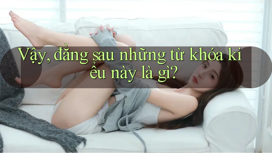 Vậy, đằng sau những từ khóa kiểu này là gì?