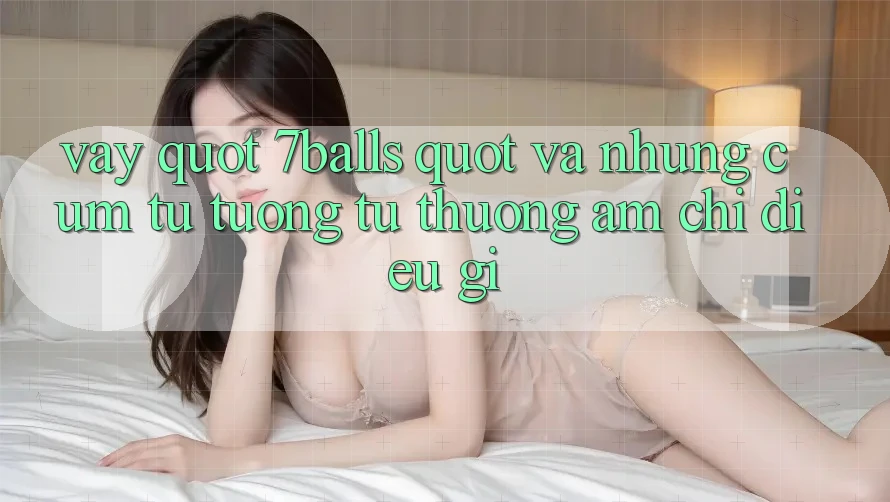 Vậy " 7balls" và những cụm từ tương tự thường ám chỉ điều gì? Vậy " 7balls" và những cụm từ tương tự thường ám chỉ điều gì?