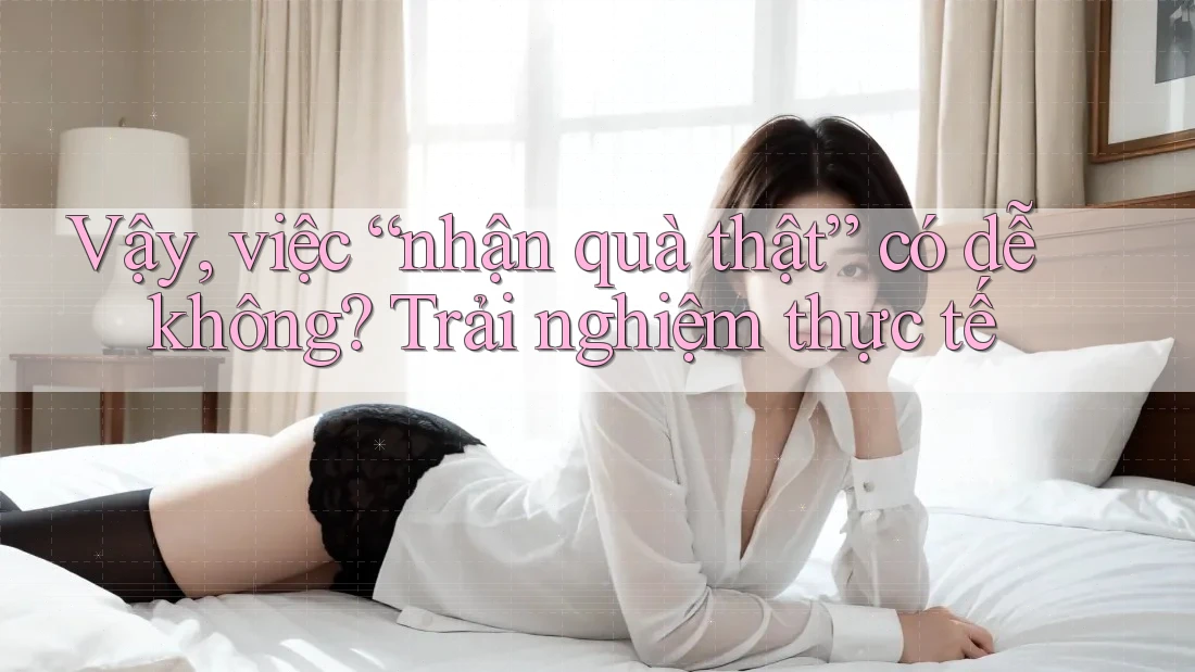Vậy, việc “nhận quà thật” có dễ không? Trải nghiệm thực tế