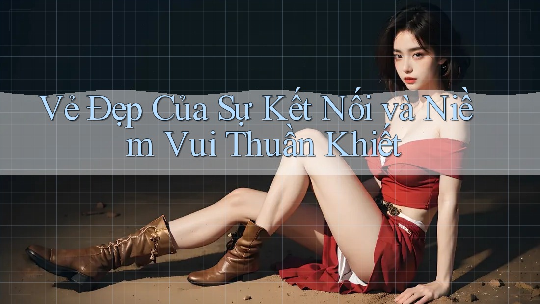 Vẻ Đẹp Của Sự Kết Nối và Niềm Vui Thuần Khiết Vẻ Đẹp Của Sự Kết Nối và Niềm Vui Thuần Khiết