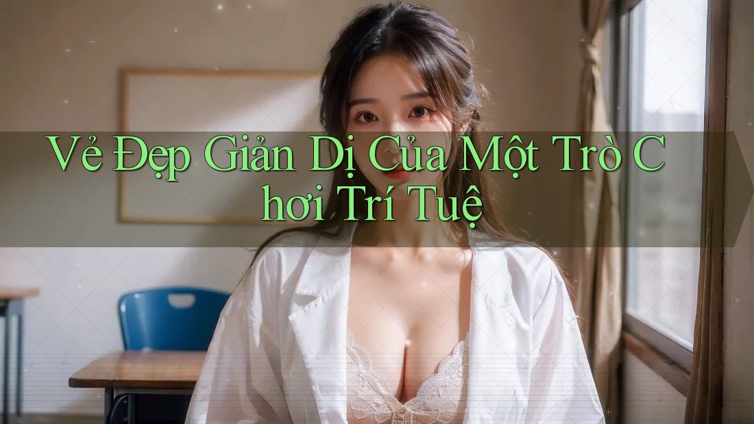 Vẻ Đẹp Giản Dị Của Một Trò Chơi Trí Tuệ