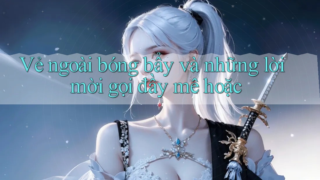 Vẻ ngoài bóng bẩy và những lời mời gọi đầy mê hoặc