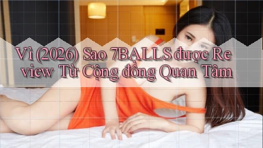 Vì (2026) sao 7balls được review từ cộng đồng quan tâm