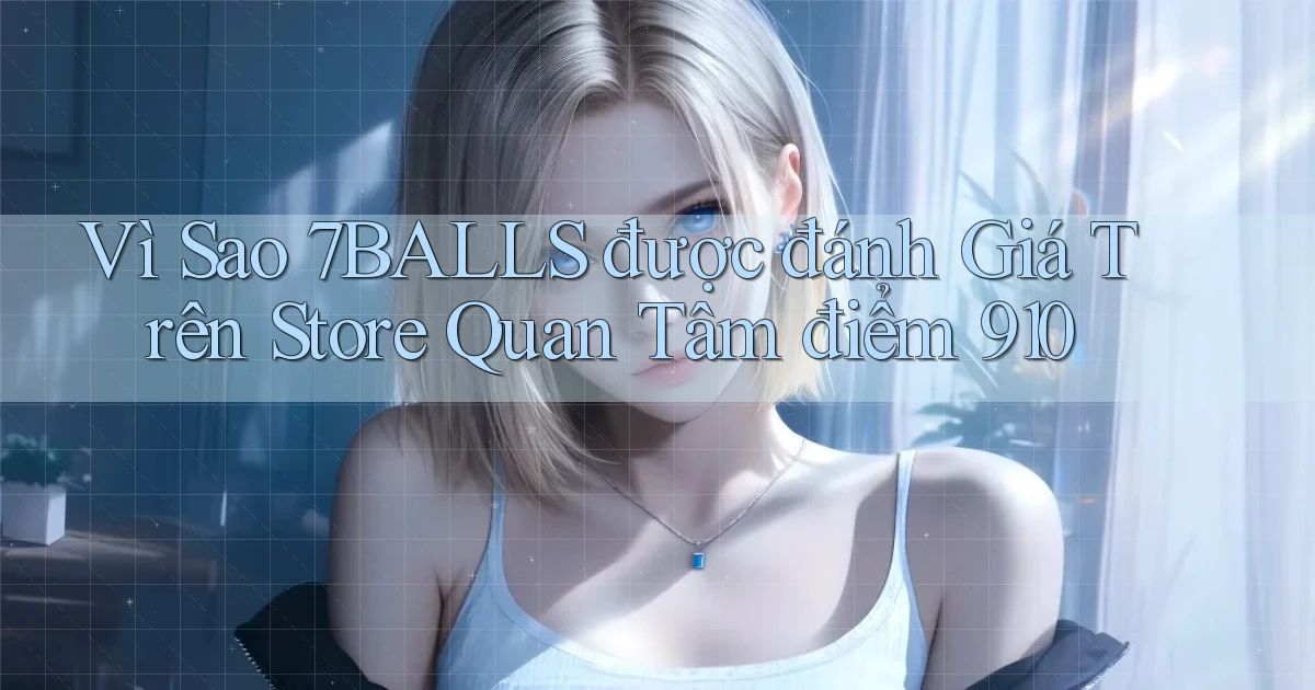 Vì sao 7balls được đánh giá trên store quan tâm điểm 910