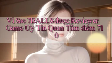 Vì sao 7balls được reviewer game uy tín quan tâm điểm 710