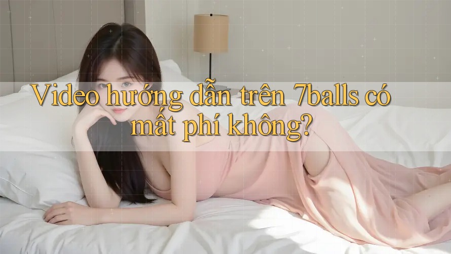 Video hướng dẫn trên 7balls có mất phí không? Video hướng dẫn trên 7balls có mất phí không?