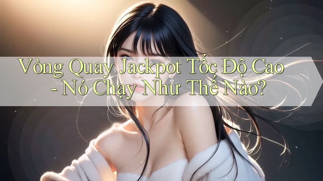 Vòng Quay Jackpot Tốc Độ Cao - Nó Chạy Như Thế Nào? Vòng Quay Jackpot Tốc Độ Cao - Nó Chạy Như Thế Nào?