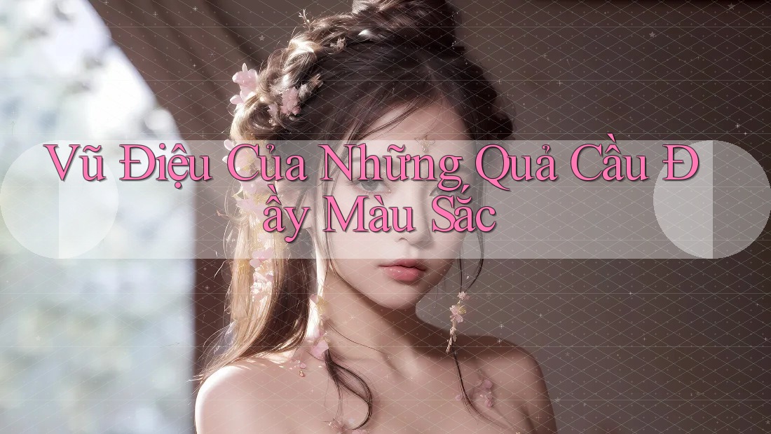Vũ Điệu Của Những Quả Cầu Đầy Màu Sắc Vũ Điệu Của Những Quả Cầu Đầy Màu Sắc