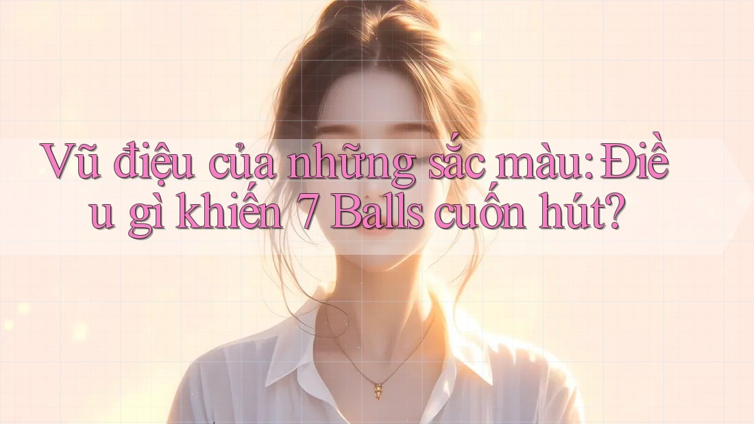 Vũ điệu của những sắc màu: Điều gì khiến 7 Balls cuốn hút? Vũ điệu của những sắc màu: Điều gì khiến 7 Balls cuốn hút?