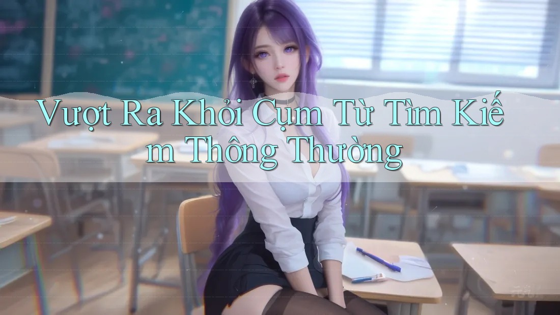 Vượt Ra Khỏi Cụm Từ Tìm Kiếm Thông Thường