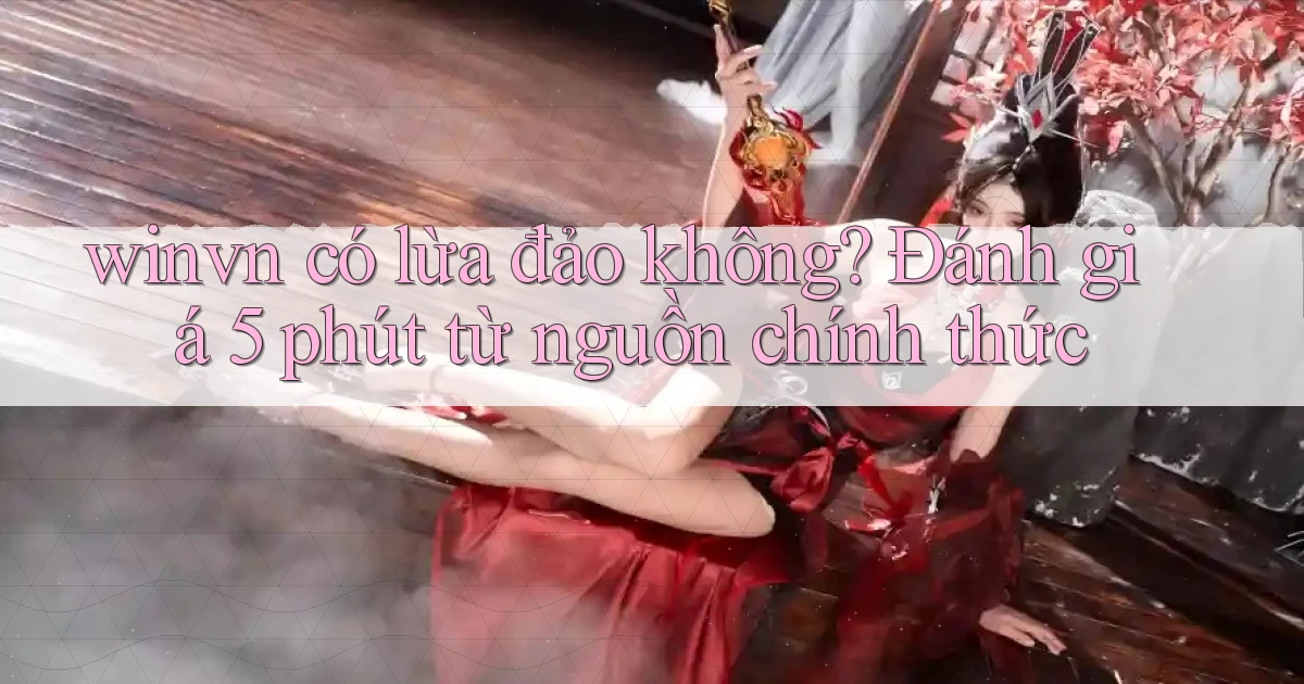 winvn có lừa đảo không đánh giá 5 phút từ nguồn chính thức