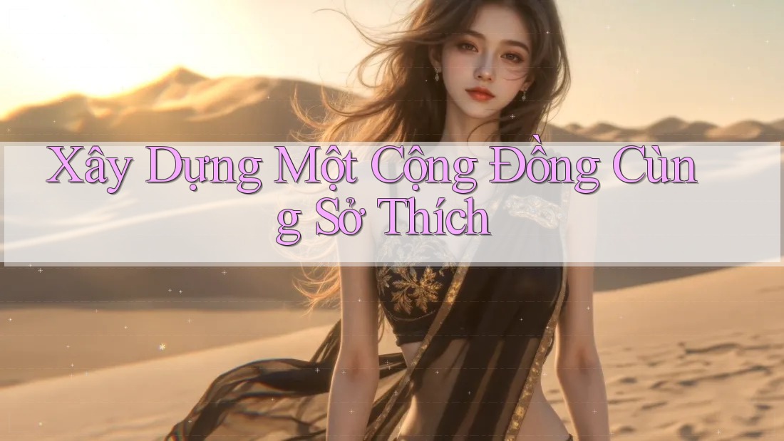 Xây Dựng Một Cộng Đồng Cùng Sở Thích Xây Dựng Một Cộng Đồng Cùng Sở Thích