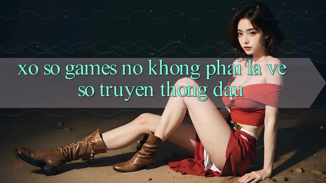 “Xổ Số Games” – Nó Không Phải Là Vé Số Truyền Thống Đâu!